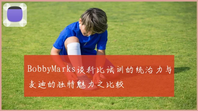 BobbyMarks谈科比试训的统治力与麦迪的独特魅力之比较