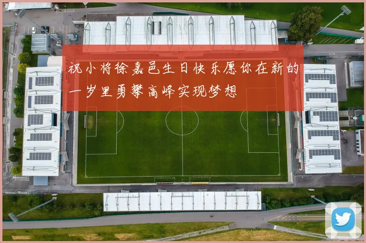 祝小将徐嘉邑生日快乐愿你在新的一岁里勇攀高峰实现梦想