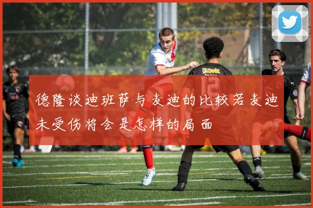 德隆谈迪班萨与麦迪的比较若麦迪未受伤将会是怎样的局面