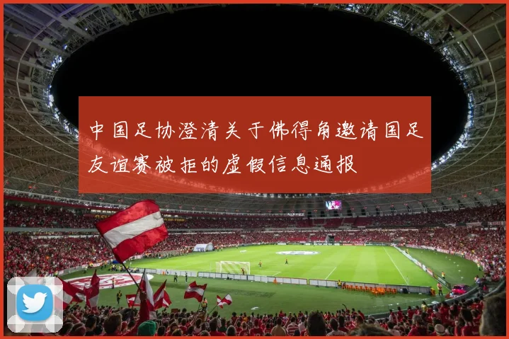 中国足协澄清关于佛得角邀请国足友谊赛被拒的虚假信息通报